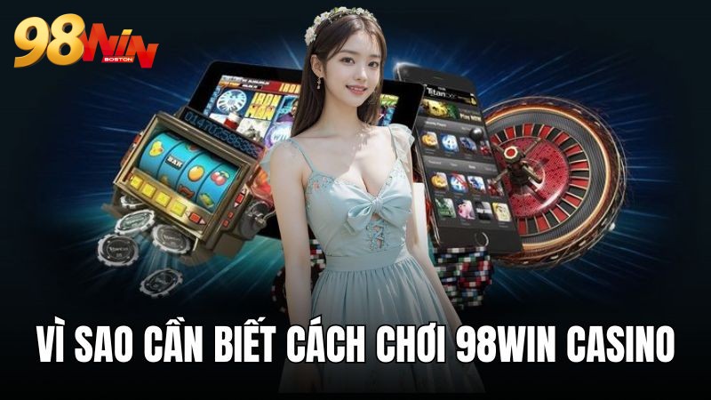 Lý do nào bạn cần biết cách chơi 98WIN casino 